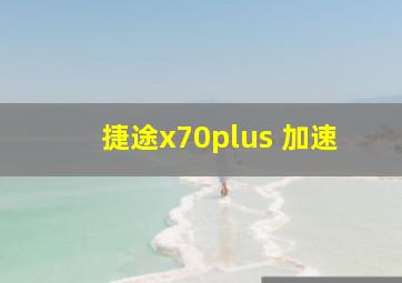 捷途x70plus 加速